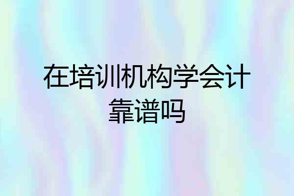 在培训机构学会计靠谱吗