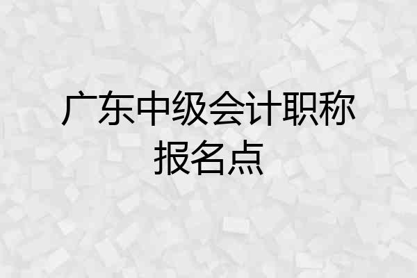 广东中级会计职称报名点