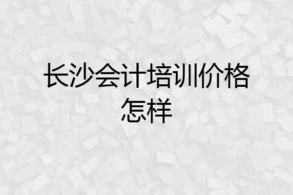 长沙会计培训价格怎样