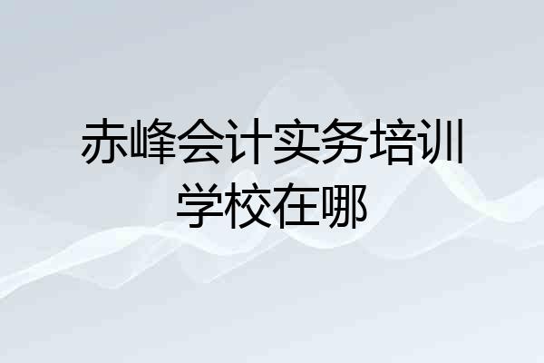 赤峰会计实务培训学校在哪