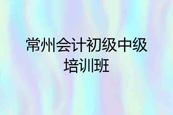 常州会计初级中级培训班