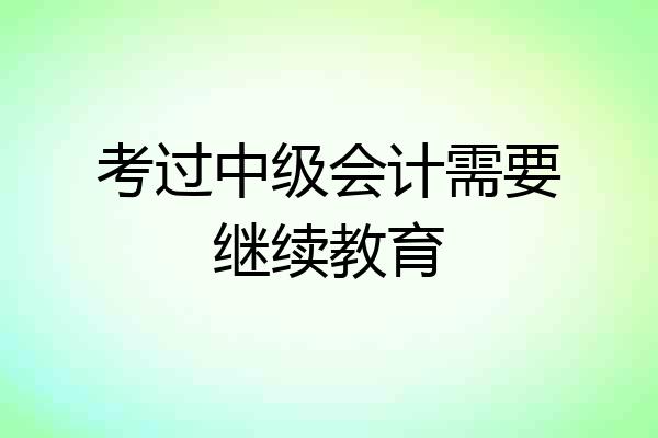 考过中级会计需要继续教育