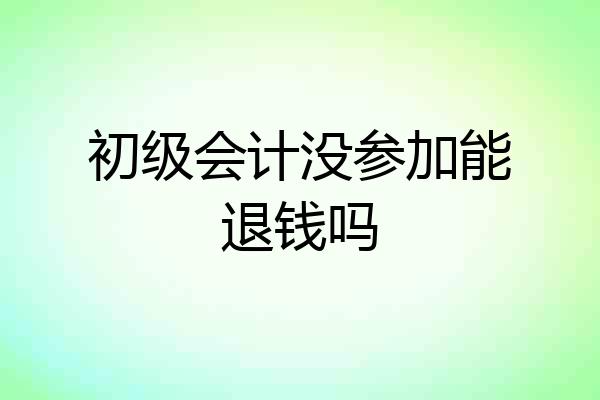 初级会计没参加能退钱吗