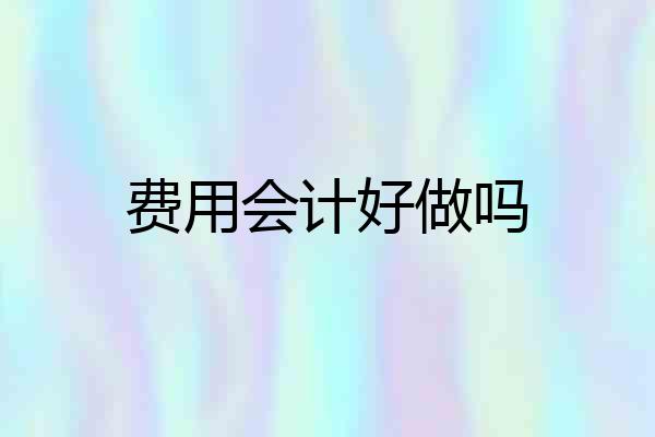 费用会计好做吗