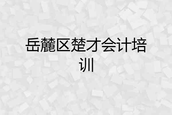 岳麓区楚才会计培训