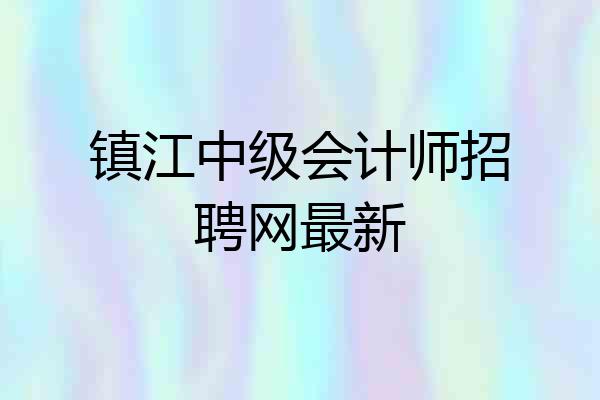 镇江中级会计师招聘网最新