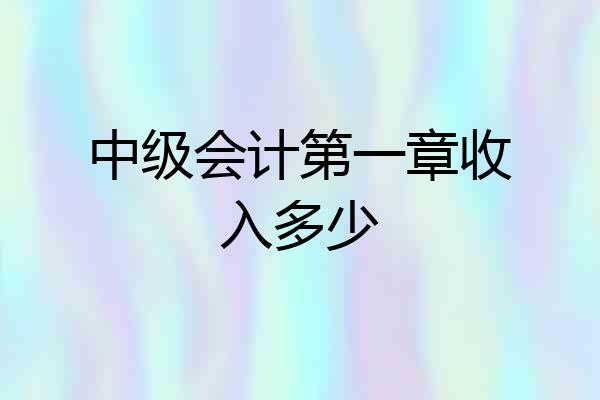 中级会计第一章收入多少