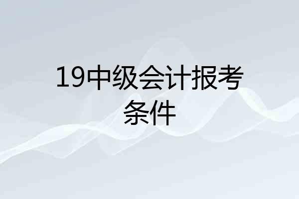 19中级会计报考条件