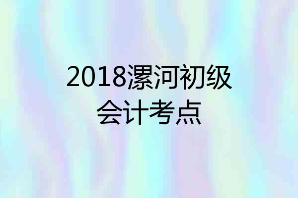 2018漯河初级会计考点