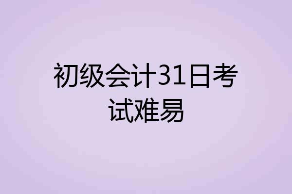 初级会计31日考试难易