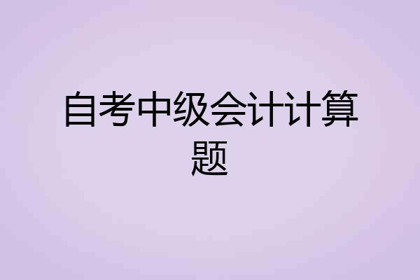 自考中级会计计算题