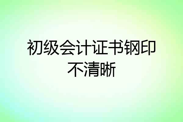 初级会计证书钢印不清晰