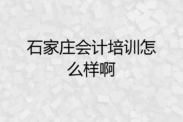 石家庄会计培训怎么样啊
