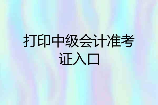 打印中级会计准考证入口