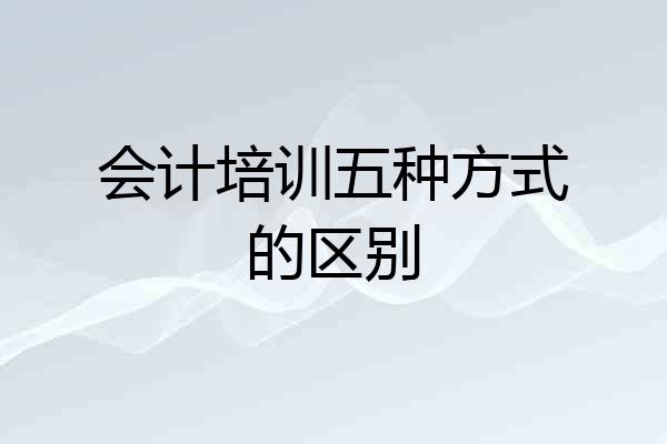 会计培训五种方式的区别