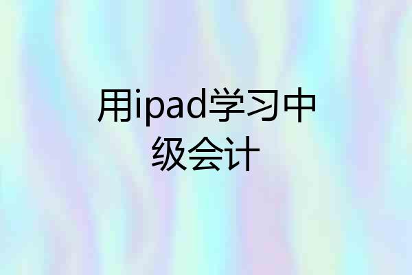用ipad学习中级会计