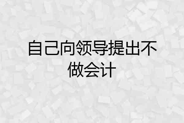 自己向领导提出不做会计