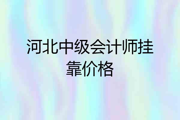 河北中级会计师挂靠价格