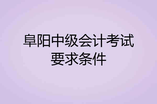 阜阳中级会计考试要求条件