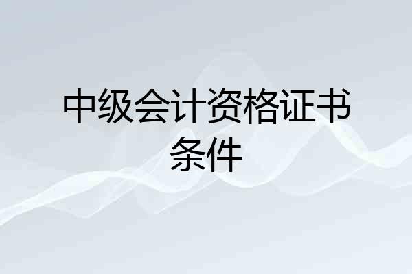 中级会计资格证书条件