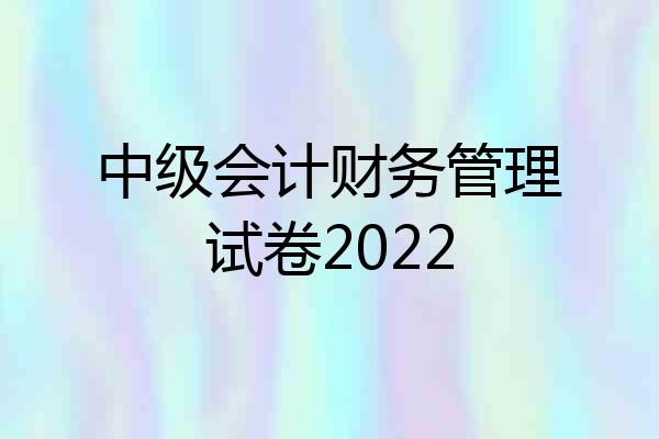 中级会计财务管理试卷2022