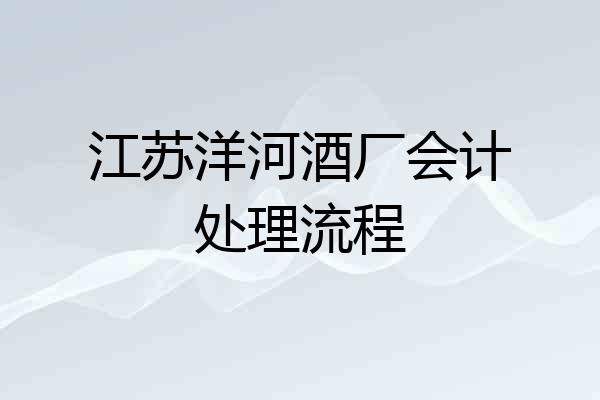 江苏洋河酒厂会计处理流程