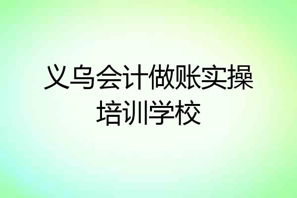 义乌会计做账实操培训学校