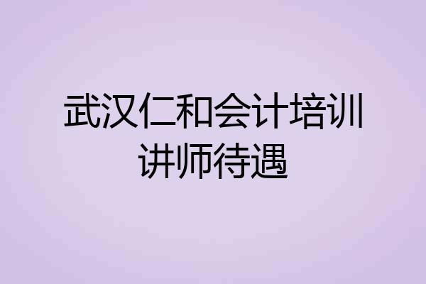 武汉仁和会计培训讲师待遇