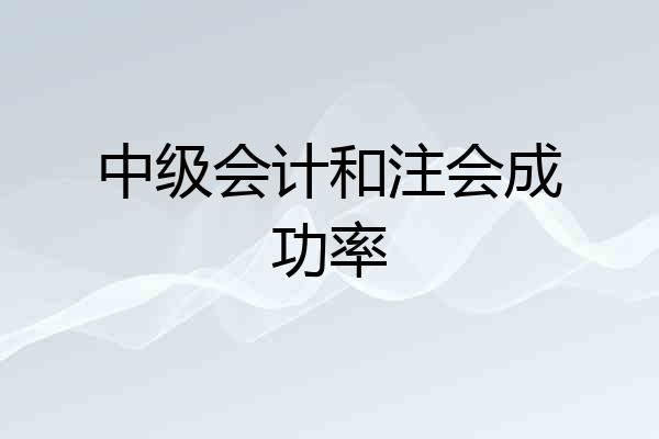 中级会计和注会成功率