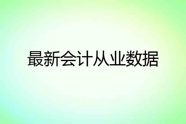 最新会计从业数据