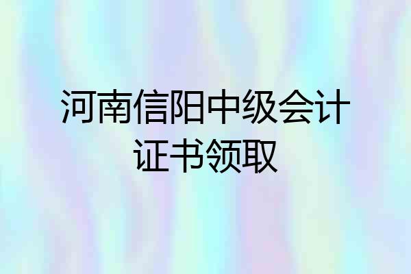 河南信阳中级会计证书领取