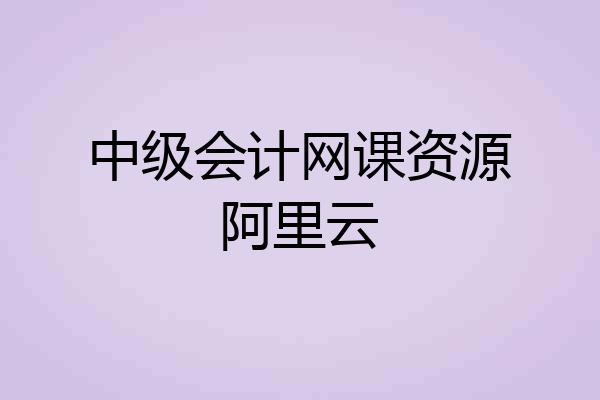 中级会计网课资源阿里云