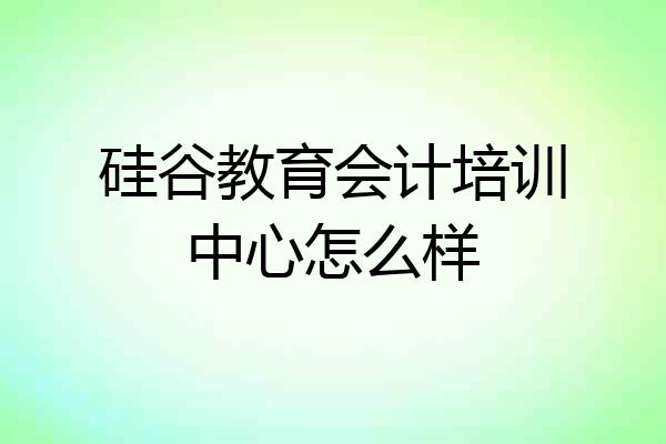 硅谷教育会计培训中心怎么样
