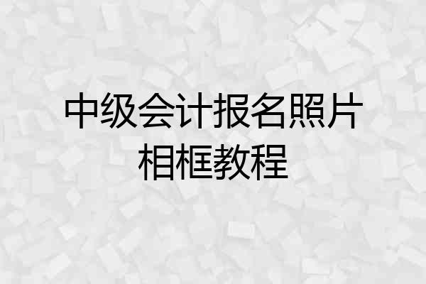 中级会计报名照片相框教程