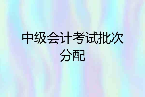 中级会计考试批次分配