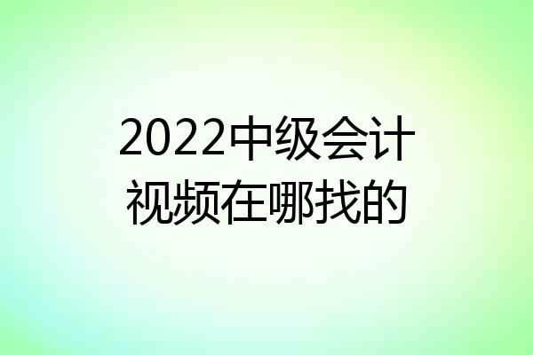 2022中级会计视频在哪找的