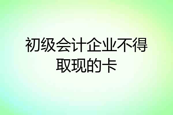 初级会计企业不得取现的卡
