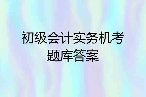 初级会计实务机考题库答案