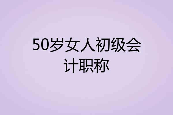 50岁女人初级会计职称