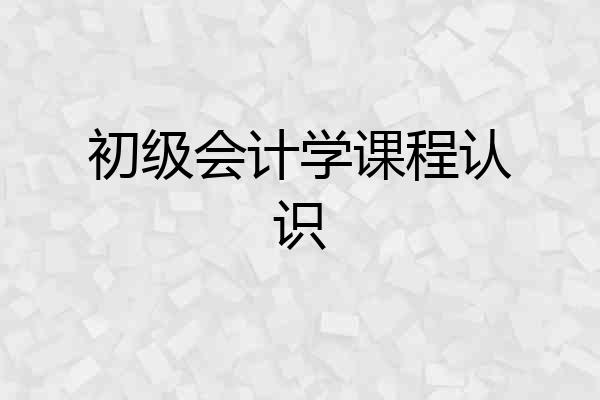 初级会计学课程认识