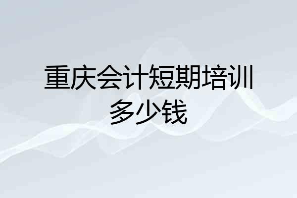 重庆会计短期培训多少钱