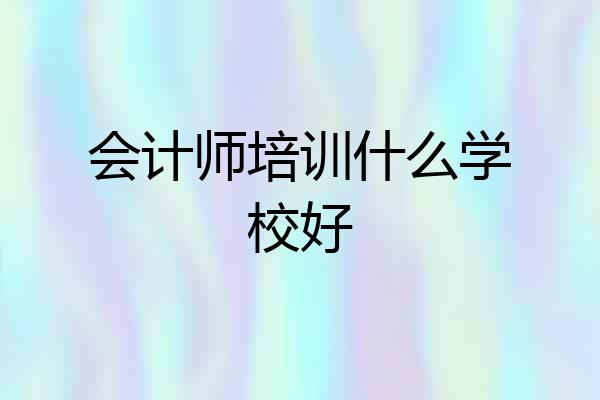 会计师培训什么学校好