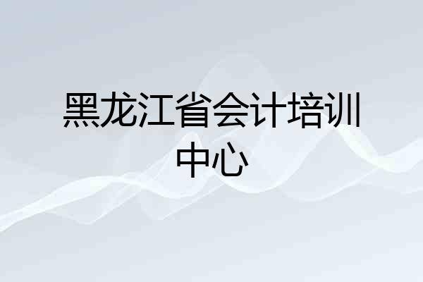 黑龙江省会计培训中心