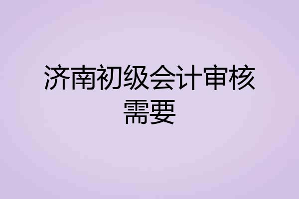 济南初级会计审核需要