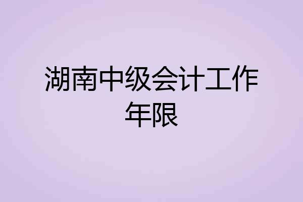 湖南中级会计工作年限