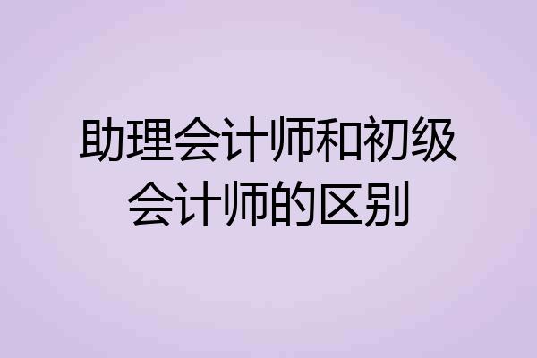助理会计师和初级会计师的区别