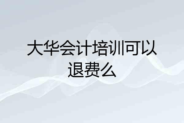 大华会计培训可以退费么