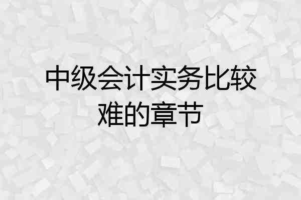 中级会计实务比较难的章节