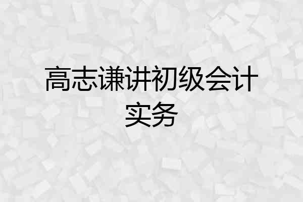 高志谦讲初级会计实务