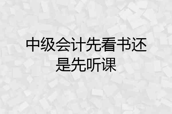 中级会计先看书还是先听课